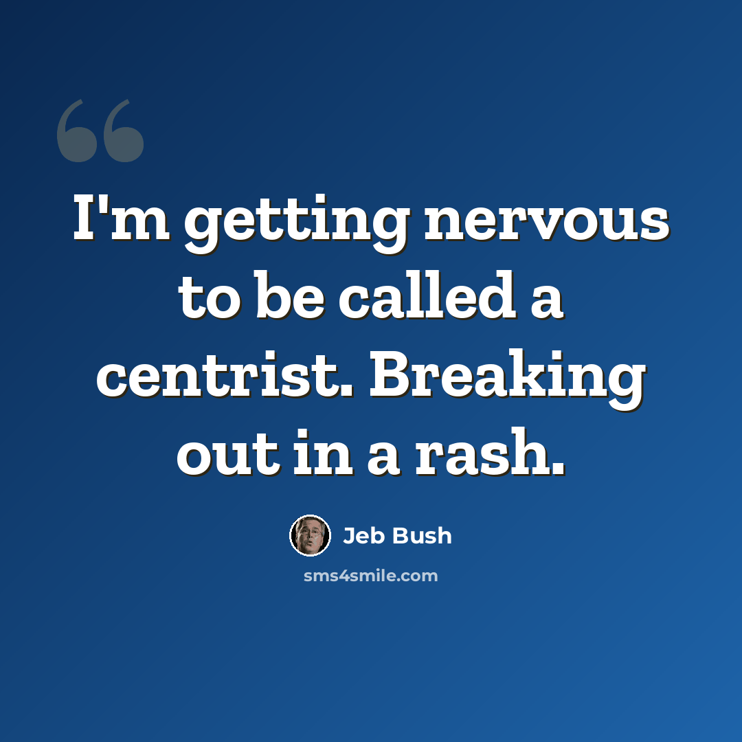 “I'm getting nervous to be called a centrist. Breaking out in a rash.” quote by Jeb Bush
