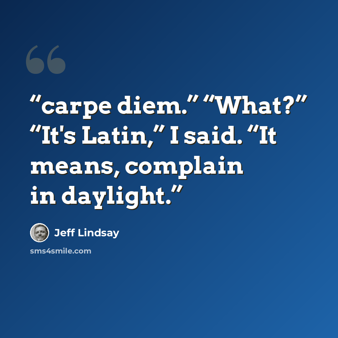 “carpe diem.” “What?” “It's Latin,” I said. “It means, complain in daylight.” quote by Jeff Lindsay