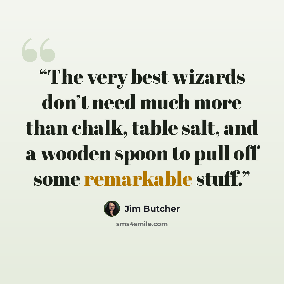 “The very best wizards don’t need much more than chalk, table salt, and a wooden spoon to pull off some remarkable stuff.” quote by Jim Butcher