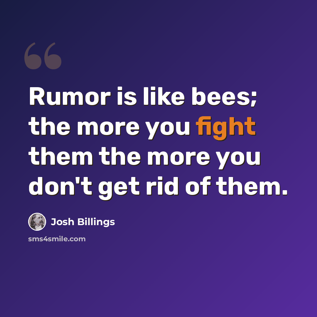 “Rumor is like bees; the more you fight them the more you don't get rid of them.” quote by Josh Billings