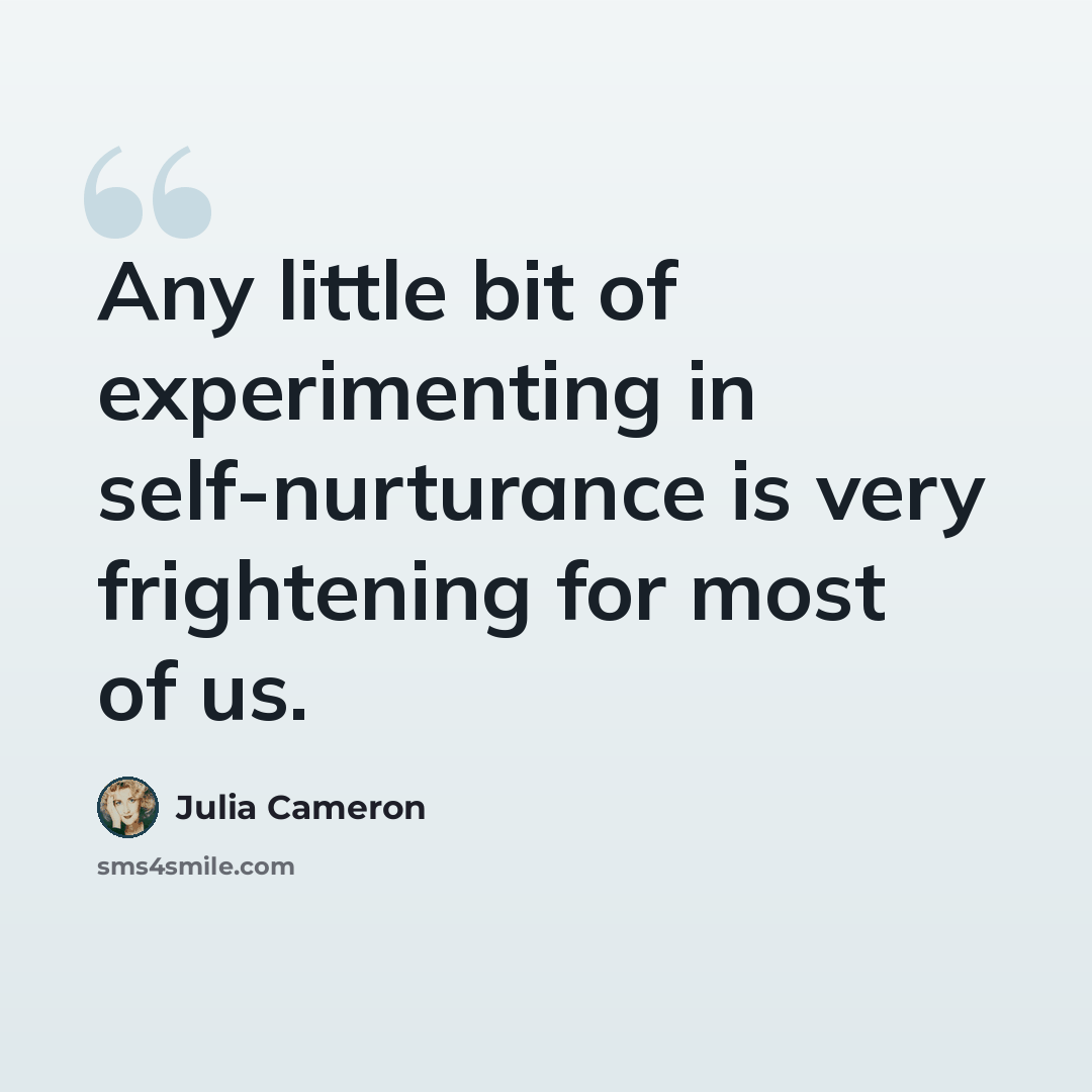 “Any little bit of experimenting in self-nurturance is very frightening for most of us.” quote by Julia Cameron