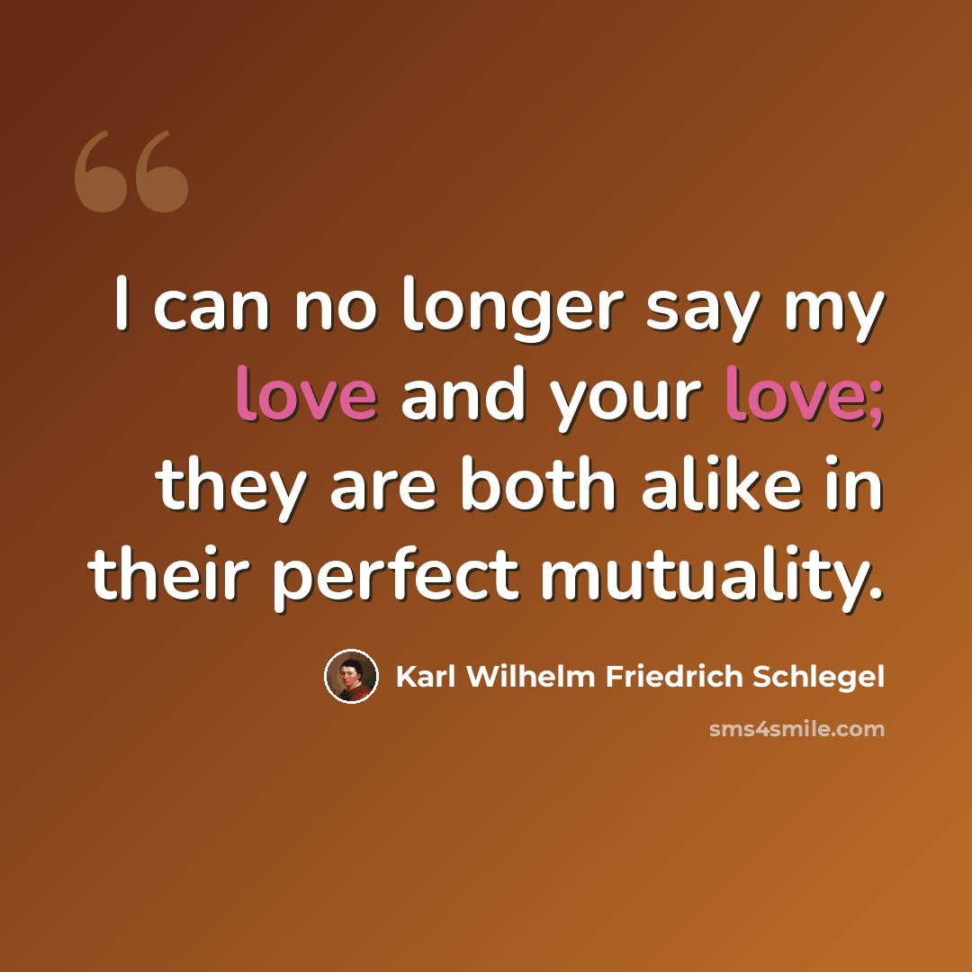 “I can no longer say my love and your love; they are both alike in their perfect mutuality.” quote by Karl Wilhelm Friedrich Schlegel