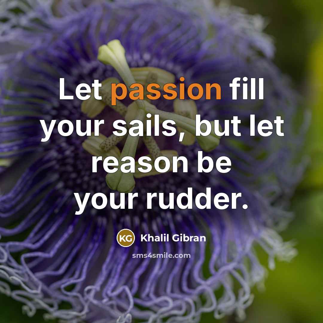 “Let passion fill your sails, but let reason be your rudder.” quote by Khalil Gibran