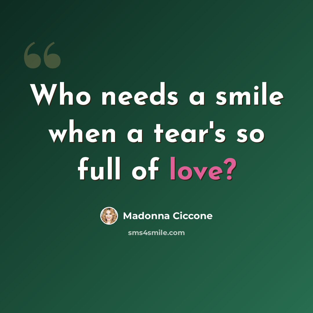 “Who needs a smile when a tear's so full of love?” quote by Madonna Ciccone