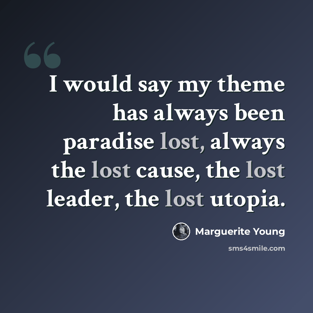 “I would say my theme has always been paradise lost, always the lost cause, the lost leader, the lost utopia.” quote by Marguerite Young