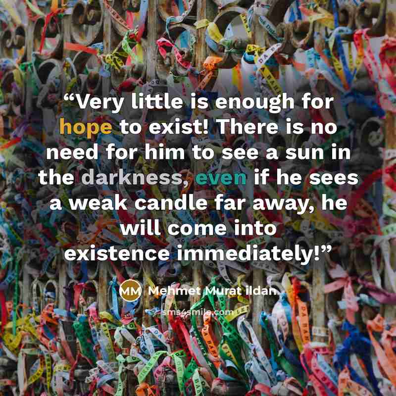 “Very little is enough for hope to exist! There is no need for him to see a sun in the darkness, even if he sees a weak candle far away, he will come into existence immediately!” quote by Mehmet Murat ildan