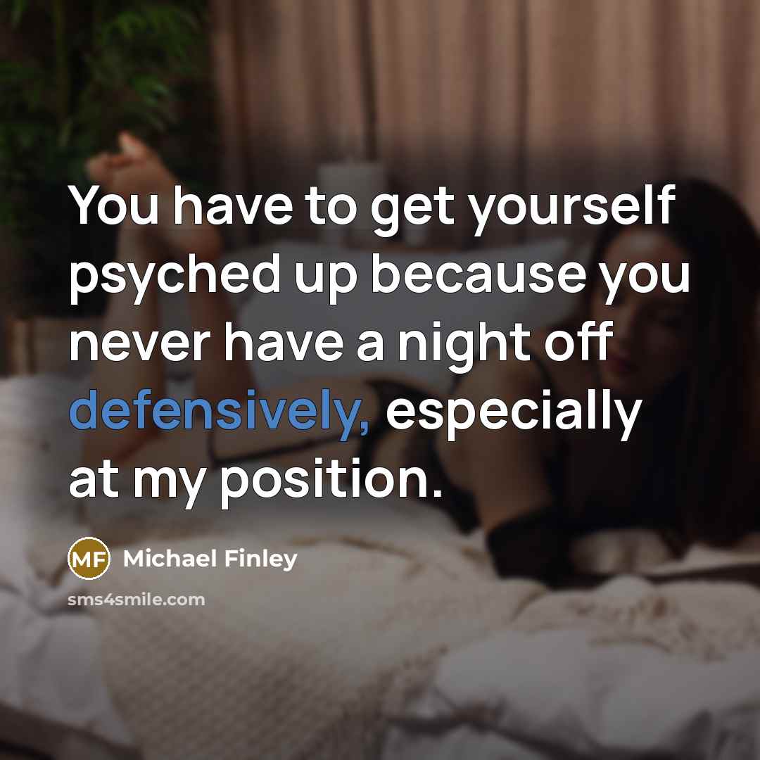 “You have to get yourself psyched up because you never have a night off defensively, especially at my position.” quote by Michael Finley