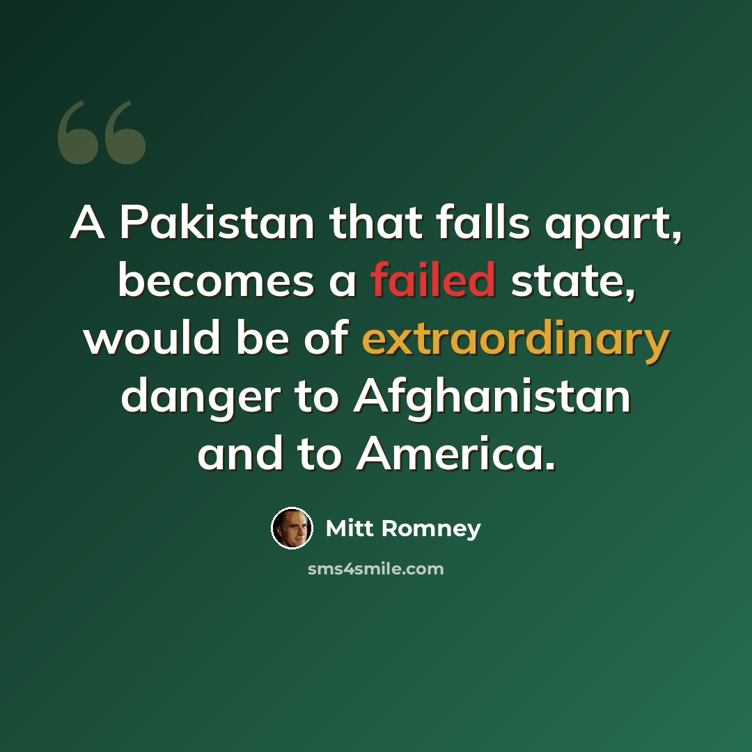 “A Pakistan that falls apart, becomes a failed state, would be of extraordinary danger to Afghanistan and to America.” quote by Mitt Romney