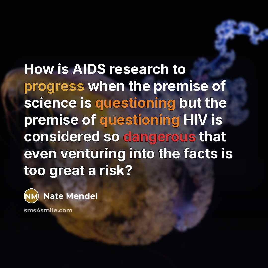 “How is AIDS research to progress when the premise of science is questioning but the premise of questioning HIV is considered so dangerous that even venturing into the facts is too great a risk?” quote by Nate Mendel