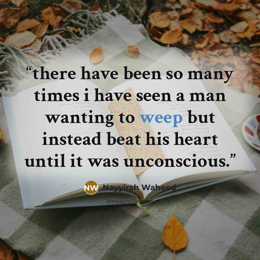 “there have been so many times i have seen a man wanting to weep but instead beat his heart until it was unconscious.” quote by Nayyirah Waheed
