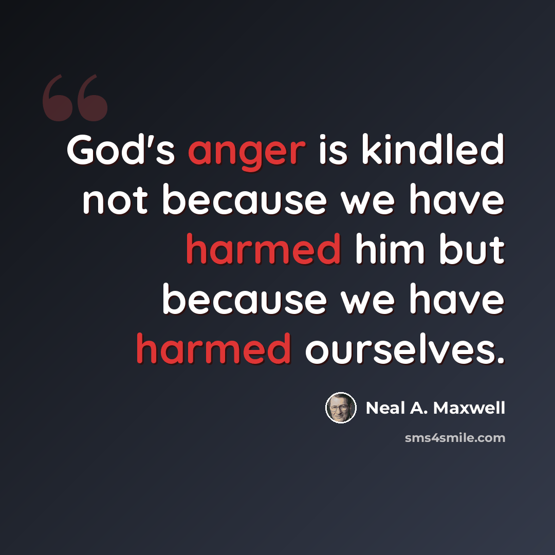 “God's anger is kindled not because we have harmed him but because we have harmed ourselves.” quote by Neal A. Maxwell