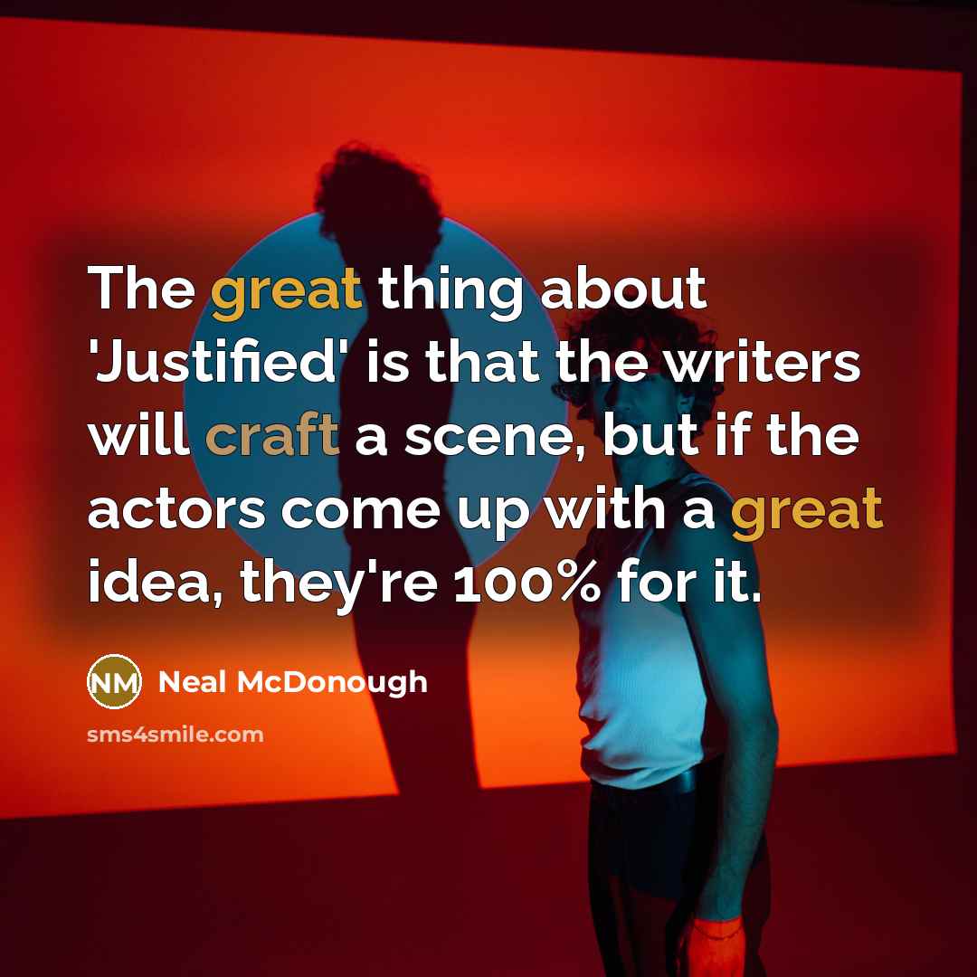 “The great thing about 'Justified' is that the writers will craft a scene, but if the actors come up with a great idea, they're 100% for it.” quote by Neal McDonough