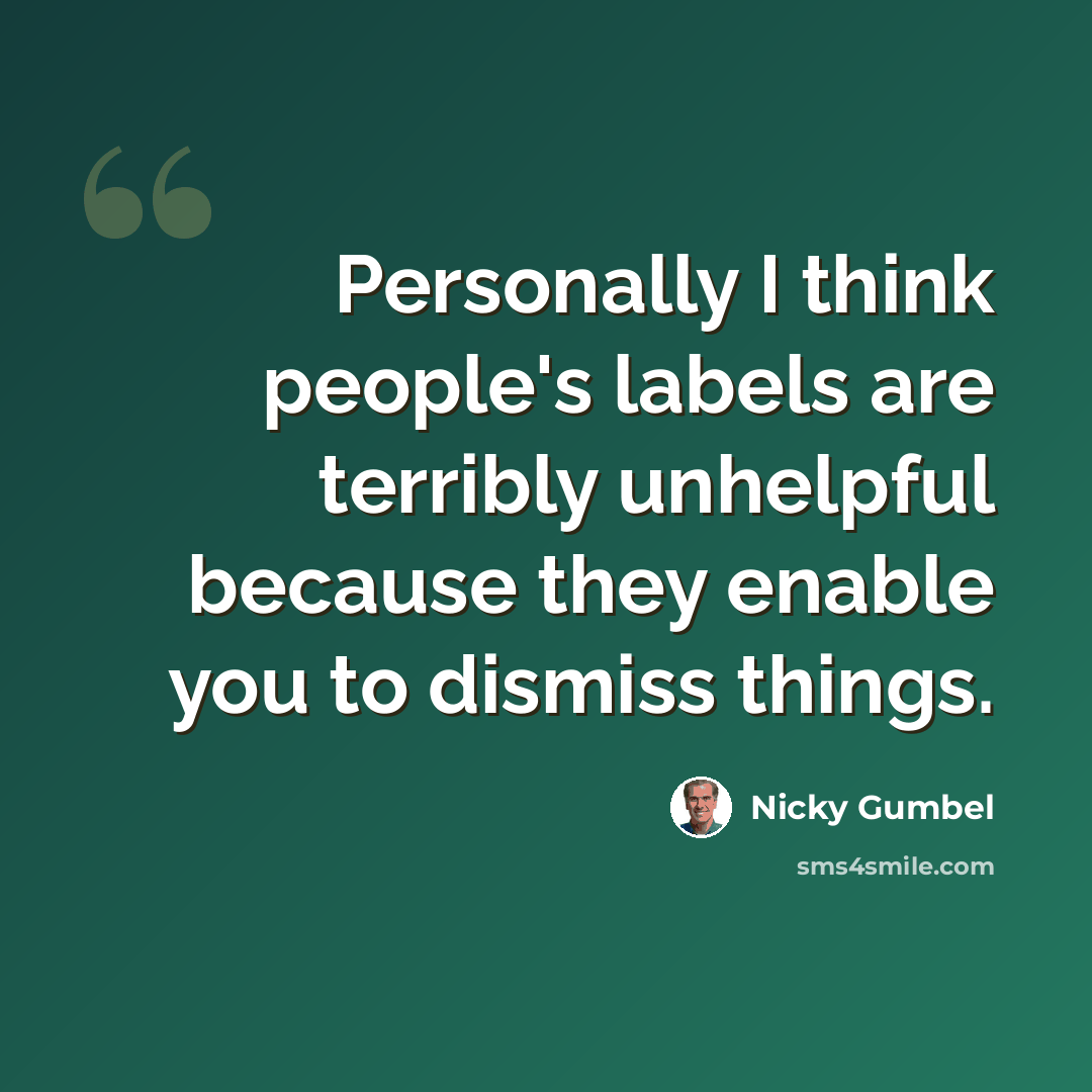 “Personally I think people's labels are terribly unhelpful because they enable you to dismiss things.” quote by Nicky Gumbel