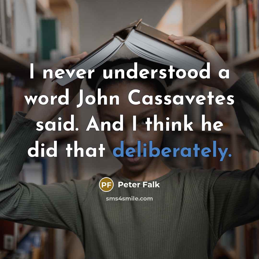 “I never understood a word John Cassavetes said. And I think he did that deliberately.” quote by Peter Falk