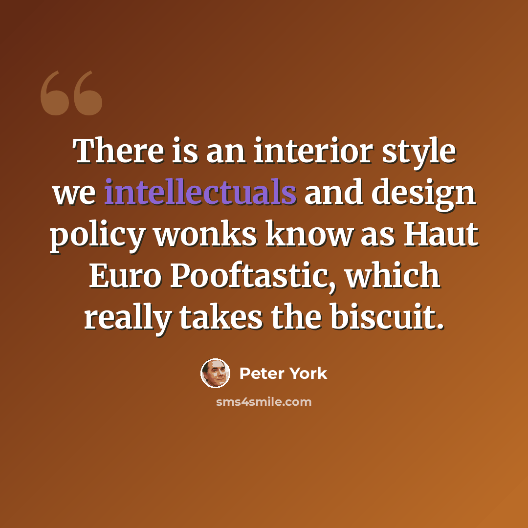 “There is an interior style we intellectuals and design policy wonks know as Haut Euro Pooftastic, which really takes the biscuit.” quote by Peter York
