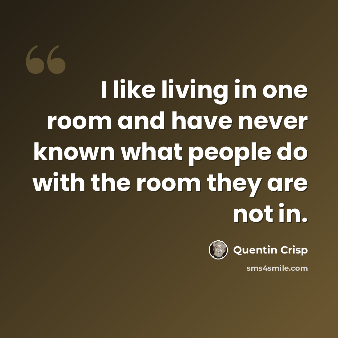 “I like living in one room and have never known what people do with the room they are not in.” quote by Quentin Crisp