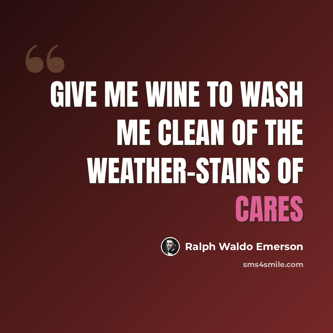 “Give me wine to wash me clean of the weather-stains of cares” quote by Ralph Waldo Emerson