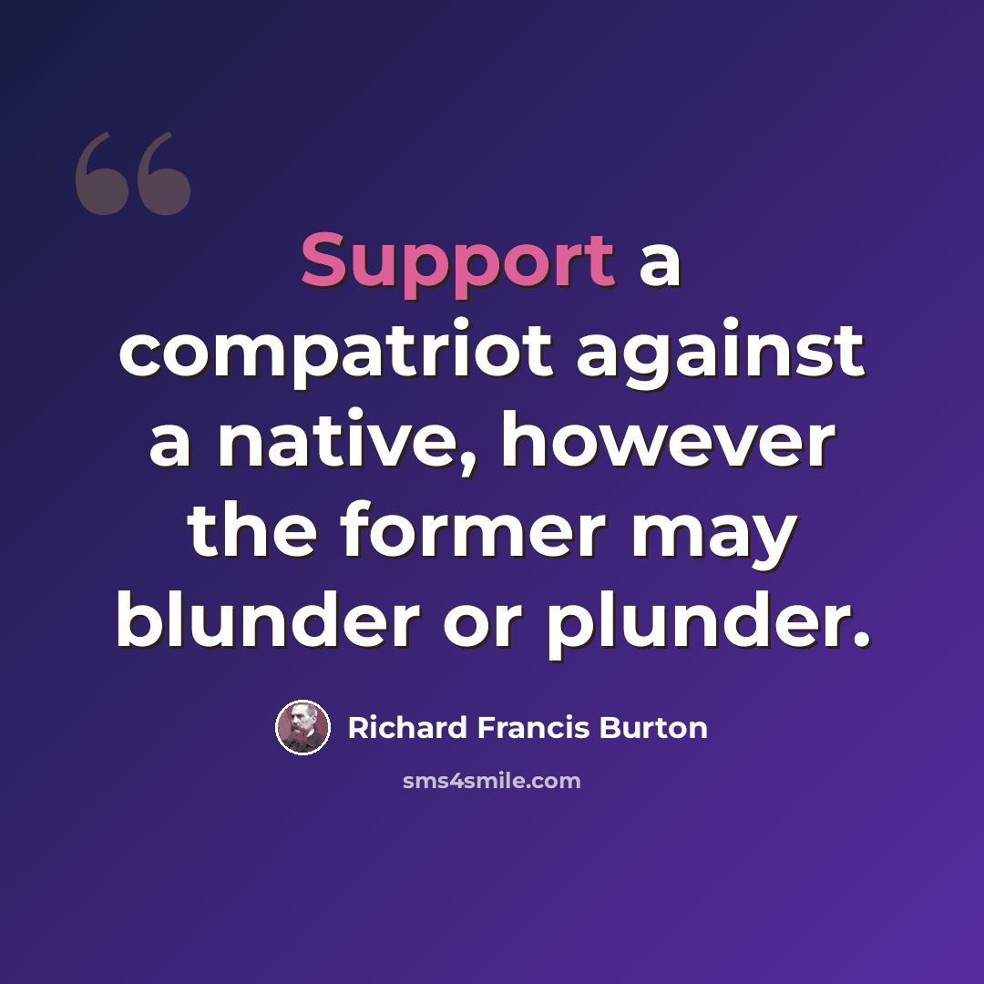 “Support a compatriot against a native, however the former may blunder or plunder.” quote by Richard Francis Burton