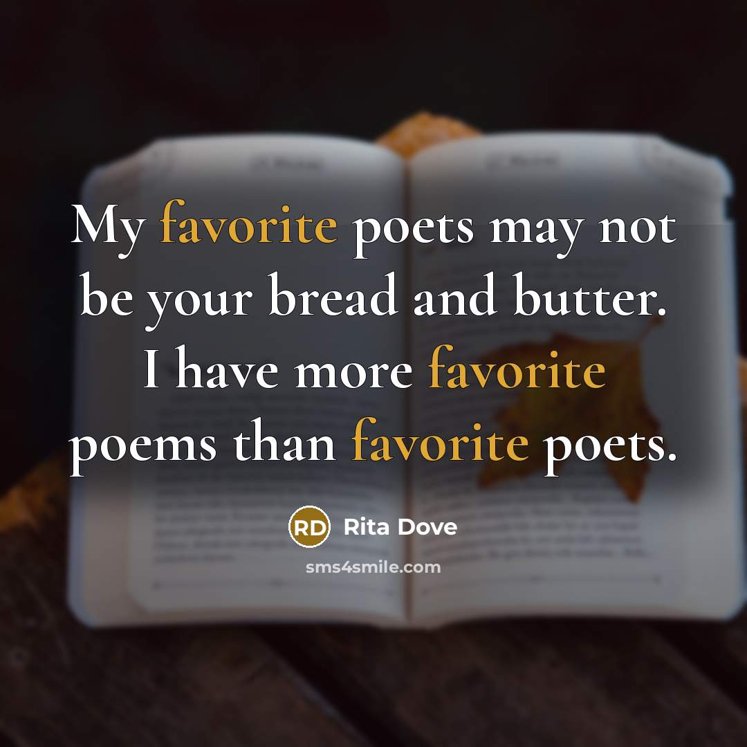 “My favorite poets may not be your bread and butter. I have more favorite poems than favorite poets.” quote by Rita Dove