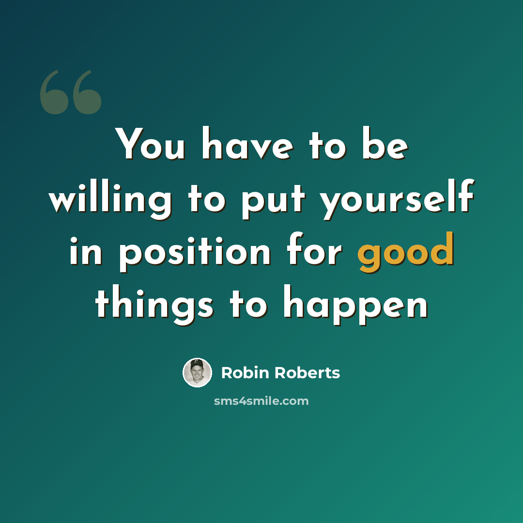 “You have to be willing to put yourself in position for good things to happen” quote by Robin Roberts