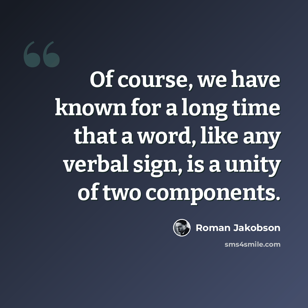 “Of course, we have known for a long time that a word, like any verbal sign, is a unity of two components.” quote by Roman Jakobson
