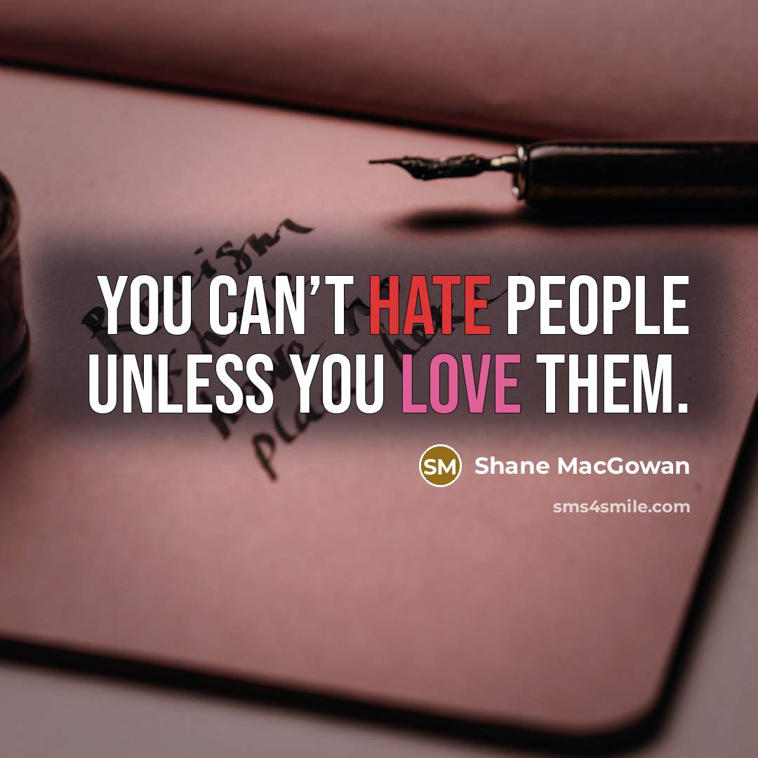 “You can’t hate people unless you love them.” quote by Shane MacGowan
