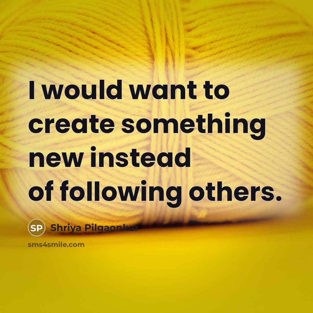“I would want to create something new instead of following others.” quote by Shriya Pilgaonkar