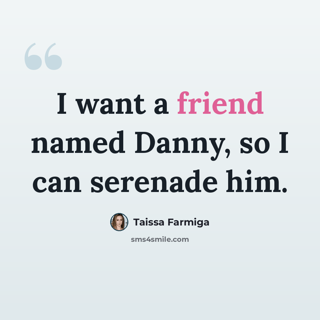 “I want a friend named Danny, so I can serenade him.” quote by Taissa Farmiga
