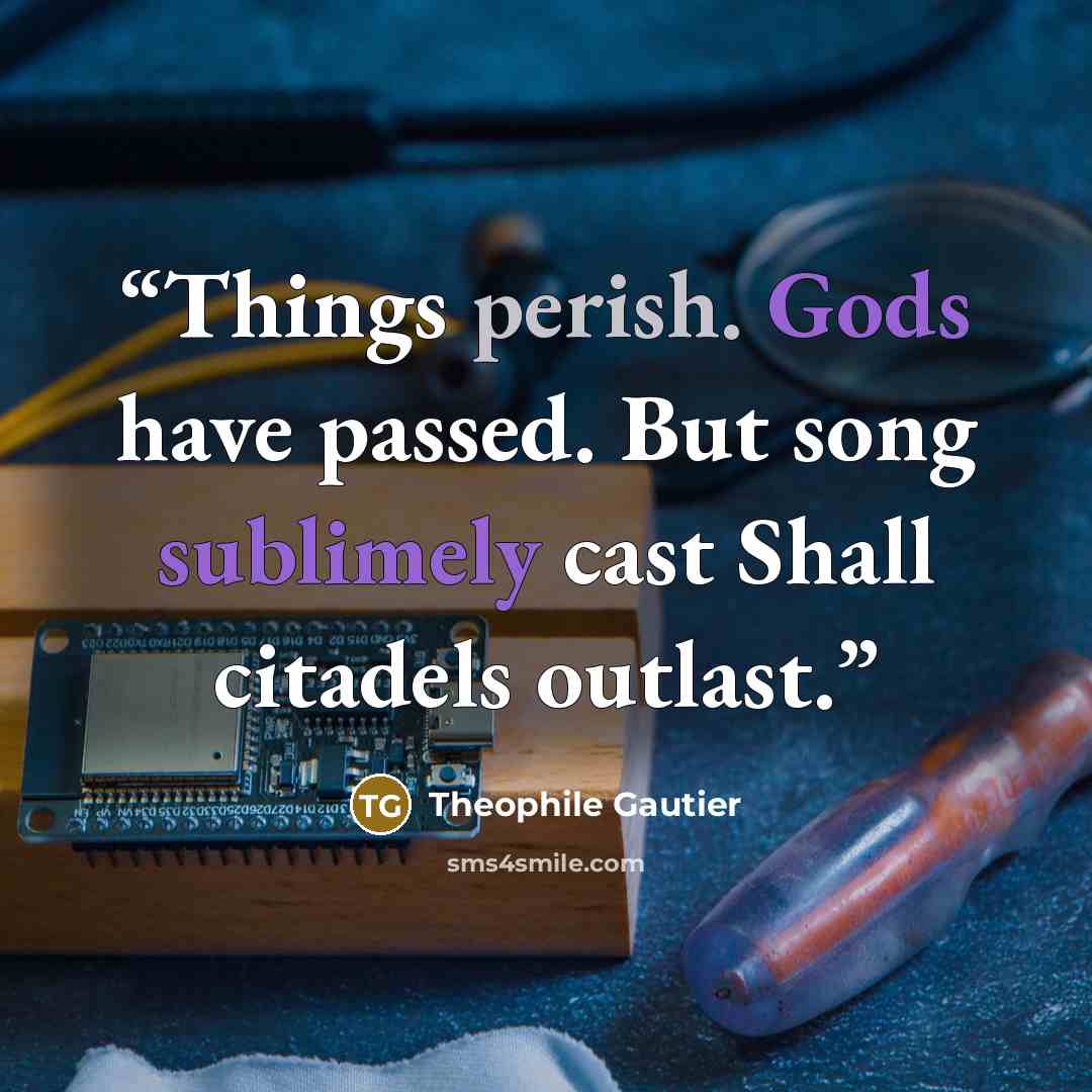 “Things perish. Gods have passed. But song sublimely cast Shall citadels outlast.” quote by Théophile Gautier
