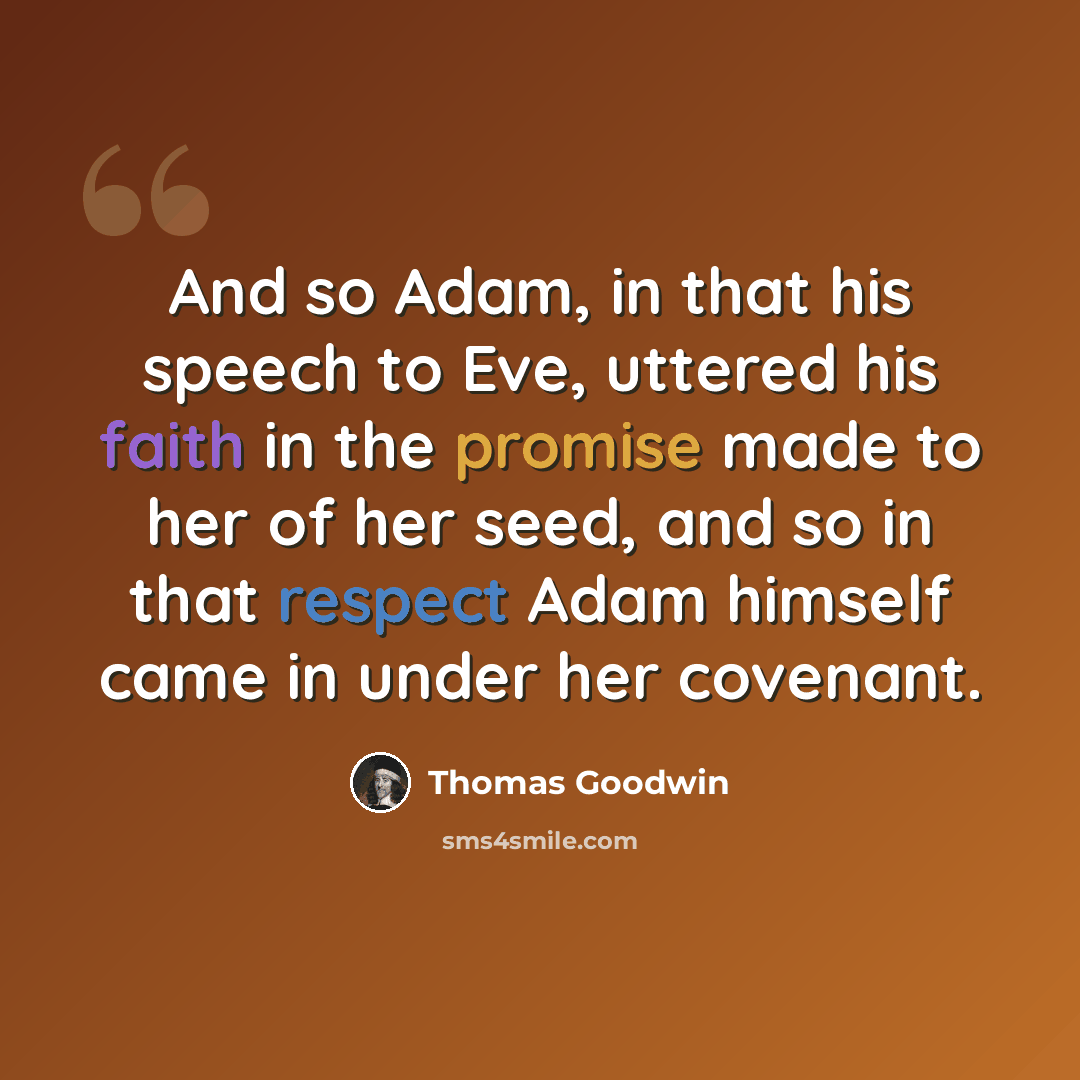 “And so Adam, in that his speech to Eve, uttered his faith in the promise made to her of her seed, and so in that respect Adam himself came in under her covenant.” quote by Thomas Goodwin