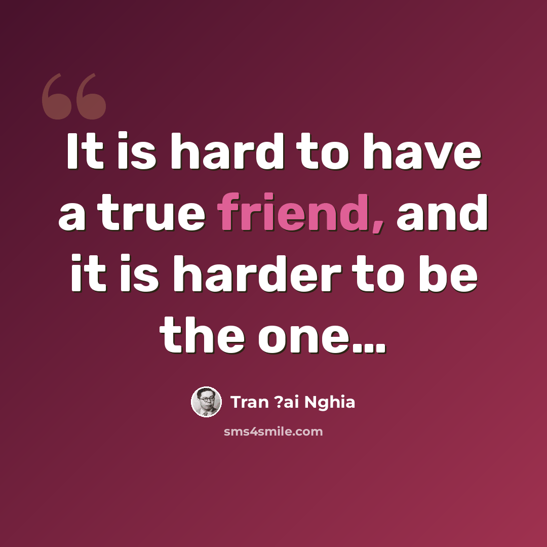 “It is hard to have a true friend, and it is harder to be the one…” quote by Tran ?ai Nghia