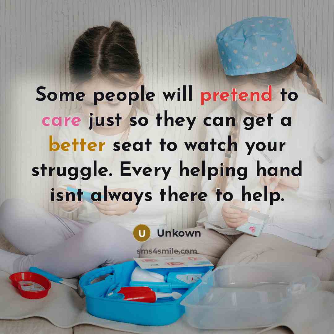 “Some people will pretend to care just so they can get a better seat to watch your struggle. Every helping hand isnt always there to help.” quote by Unkown