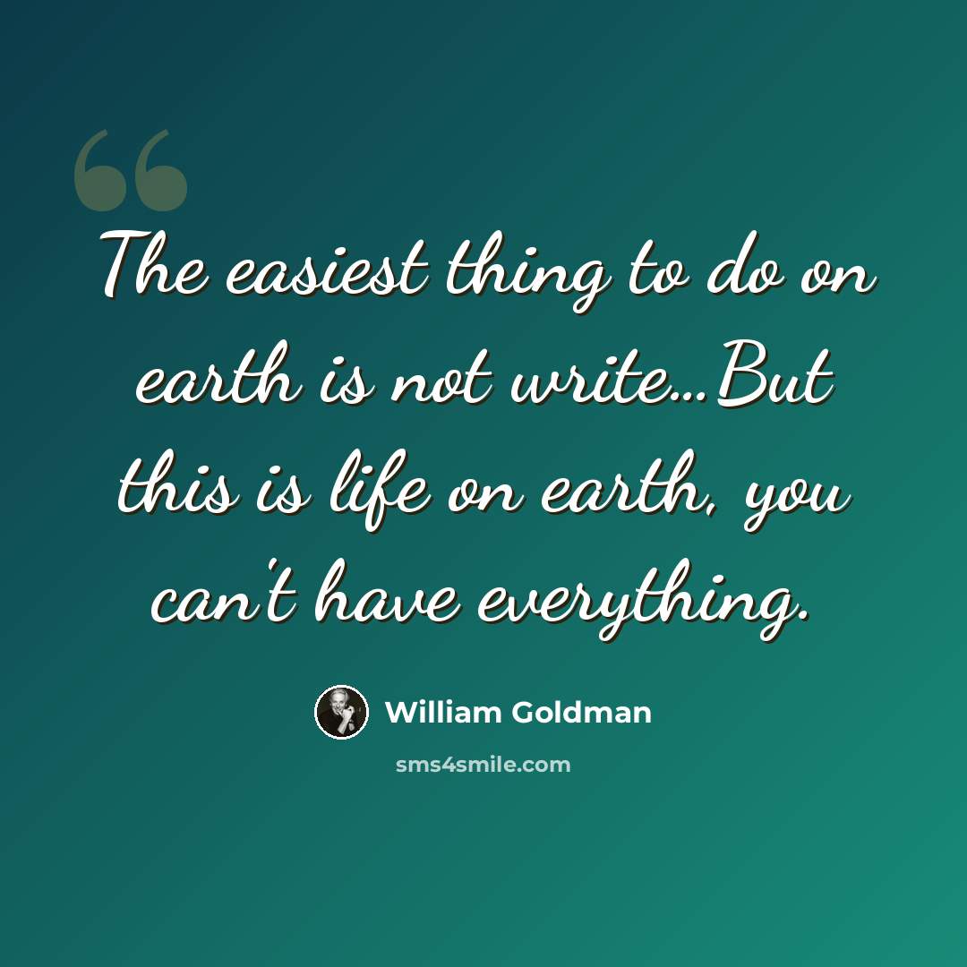 “The easiest thing to do on earth is not write…But this is life on earth, you can't have everything.” quote by William Goldman