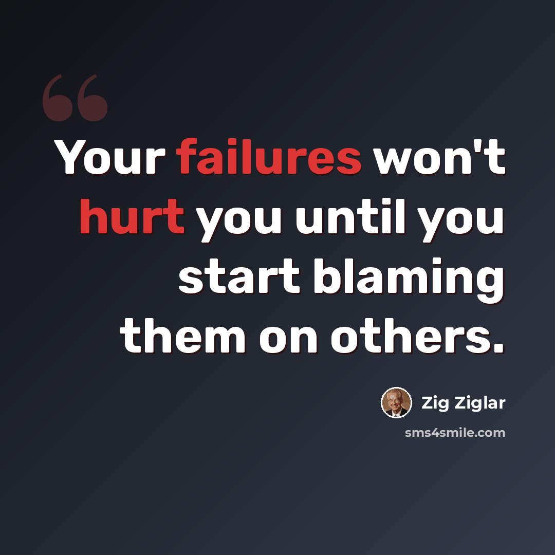 “Your failures won't hurt you until you start blaming them on others.” quote by Zig Ziglar