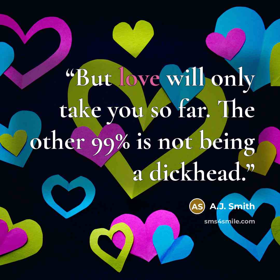 “But love will only take you so far. The other 99% is not being a dickhead.” quote by A.J. Smith