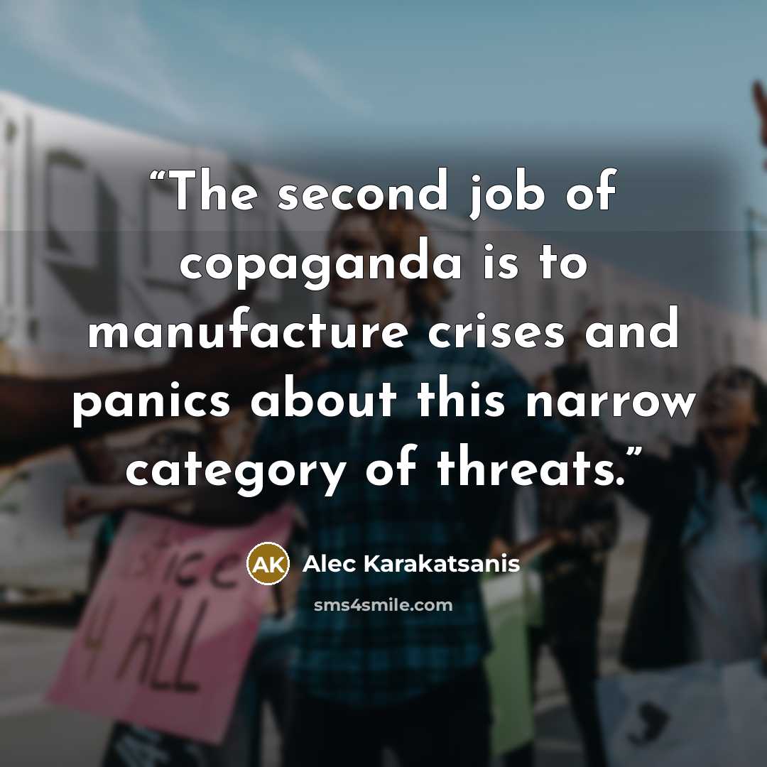 “The second job of copaganda is to manufacture crises and panics about this narrow category of threats.” quote by Alec Karakatsanis