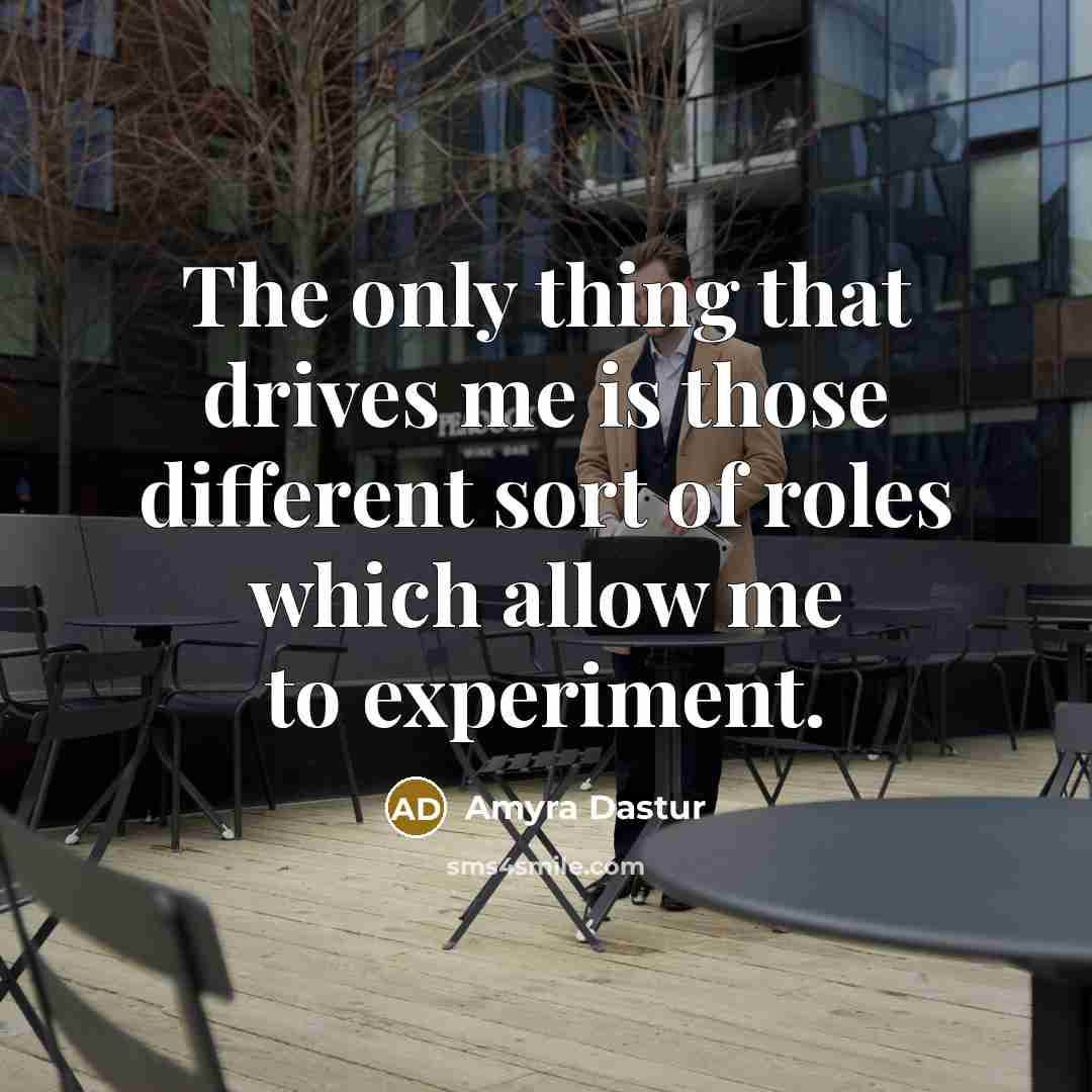 “The only thing that drives me is those different sort of roles which allow me to experiment.” quote by Amyra Dastur