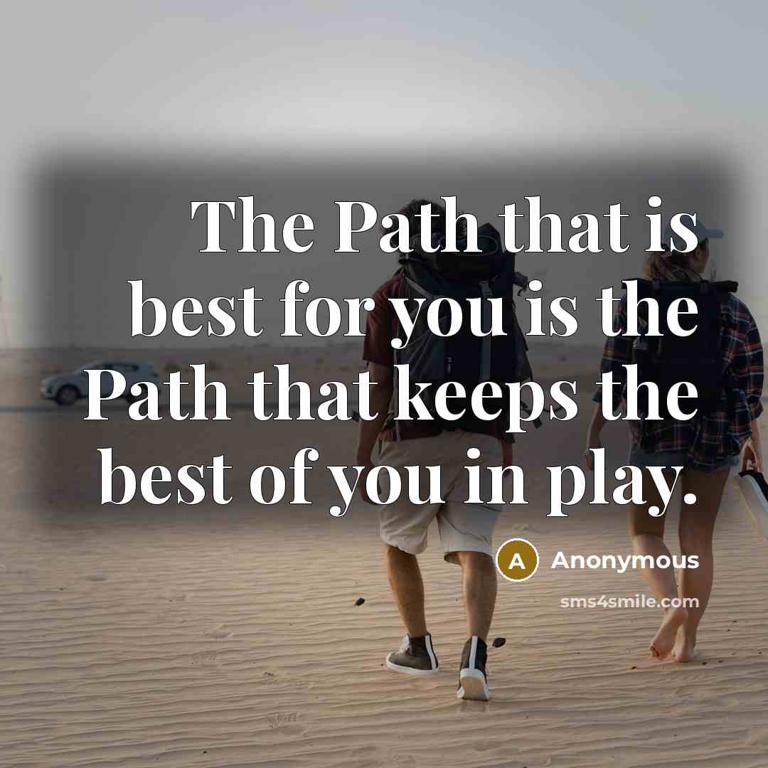 “The Path that is best for you is the Path that keeps the best of you in play.” quote by Anonymous
