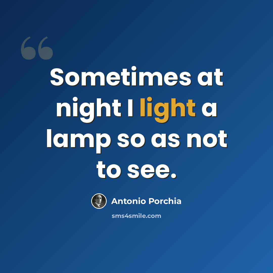 “Sometimes at night I light a lamp so as not to see.” quote by Antonio Porchia