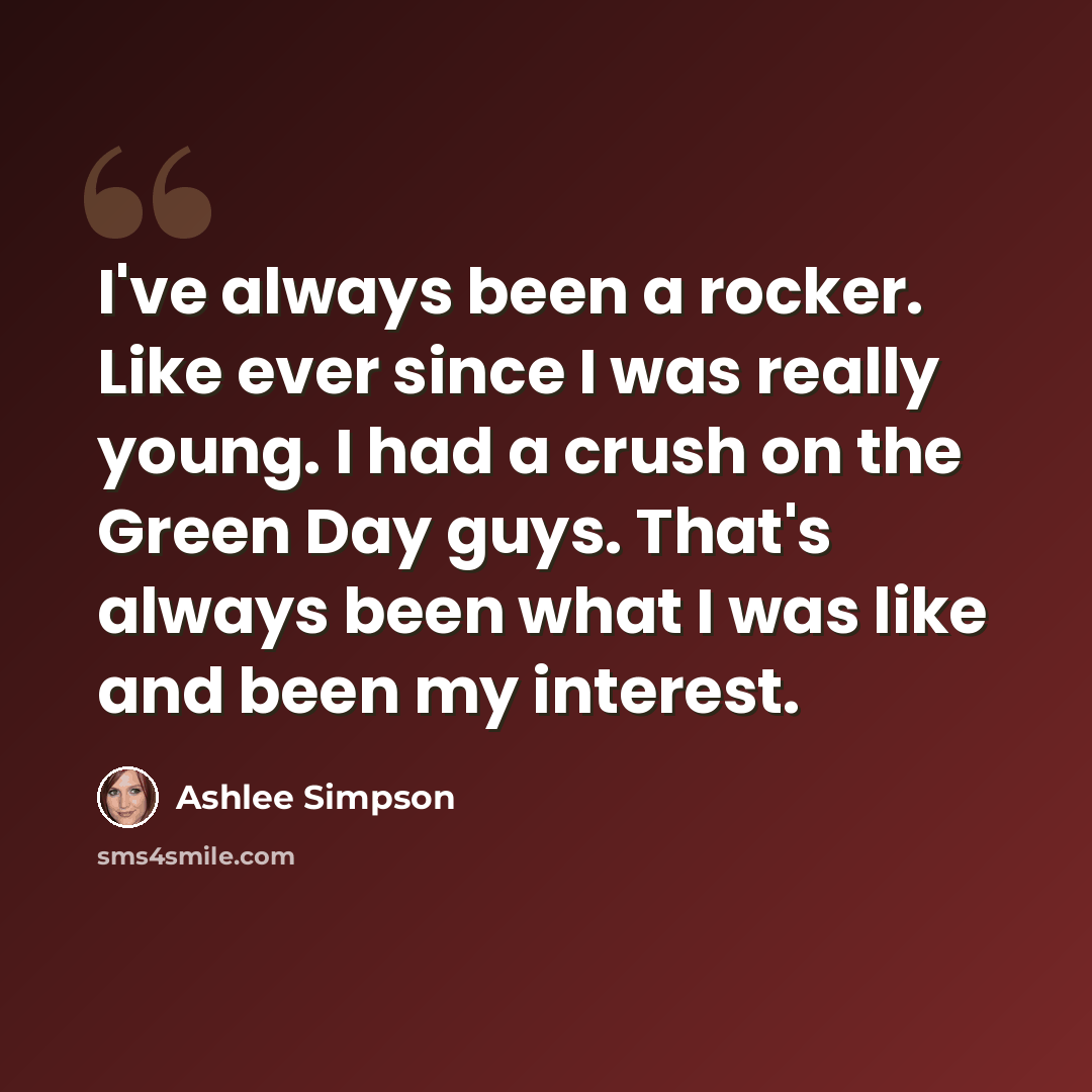 “I've always been a rocker. Like ever since I was really young. I had a crush on the Green Day guys. That's always been what I was like and been my interest.” quote by Ashlee Simpson