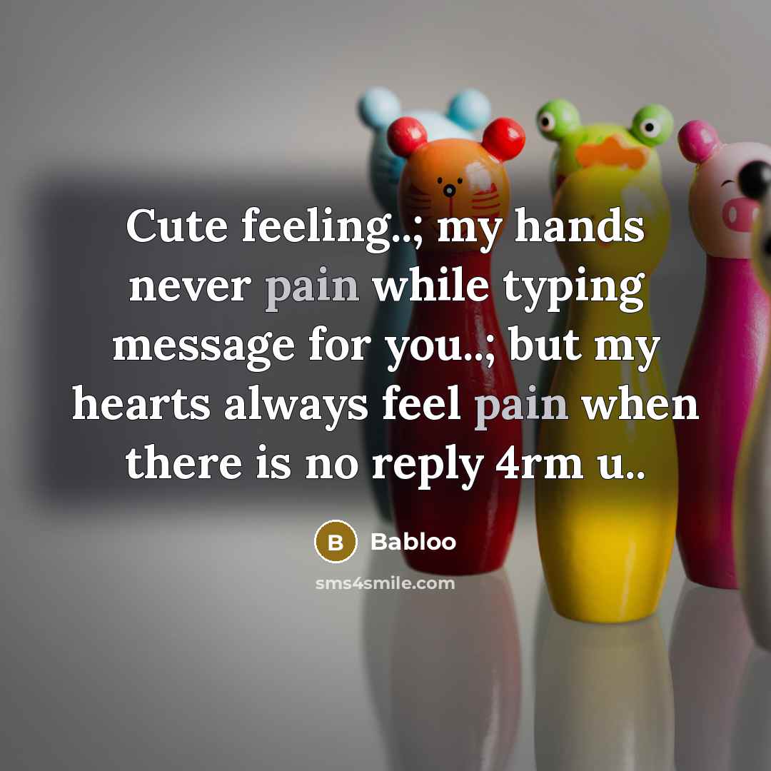 “Cute feeling..; my hands never pain while typing message for you..; but my hearts always feel pain when there is no reply 4rm u..” quote by Babloo