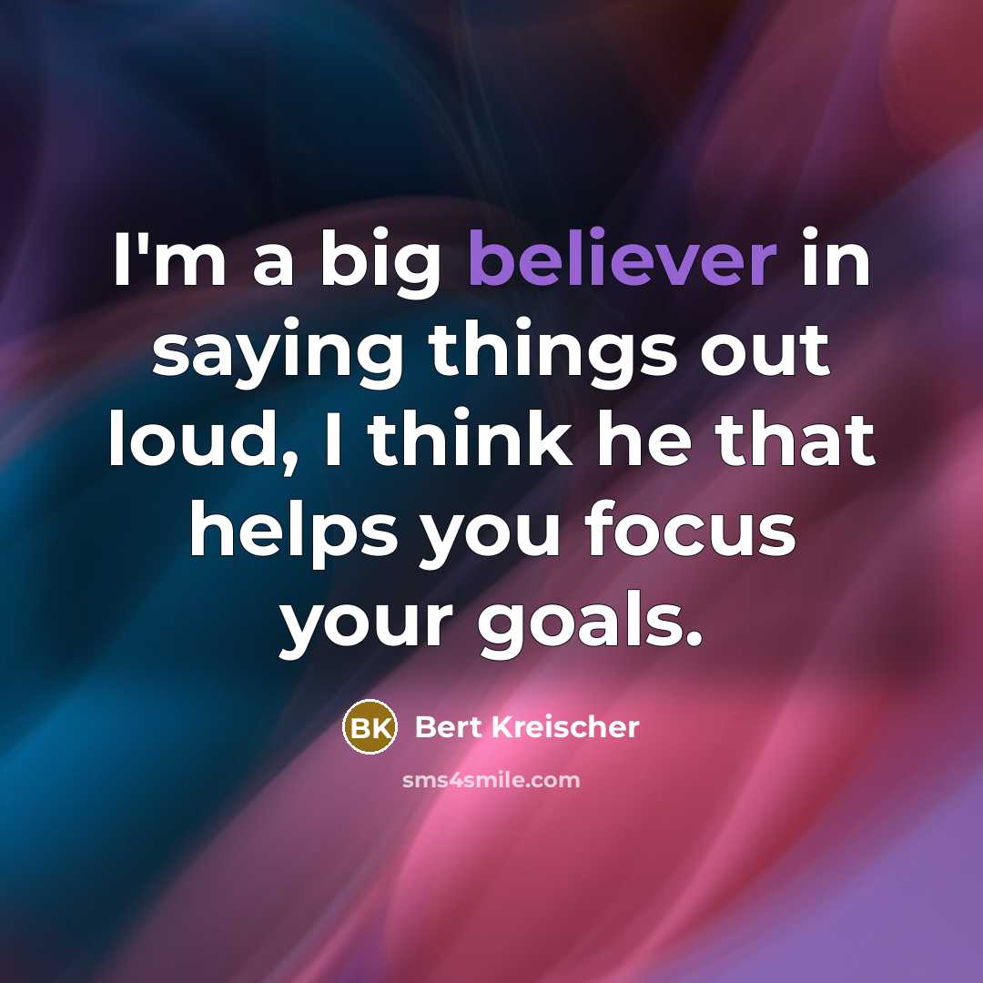 “I'm a big believer in saying things out loud, I think he that helps you focus your goals.” quote by Bert Kreischer