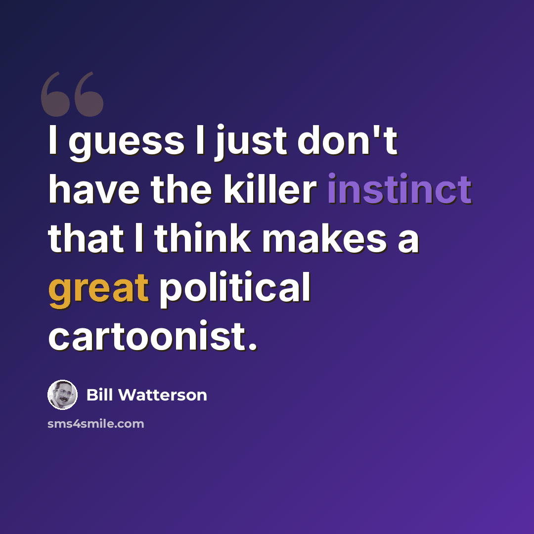 “I guess I just don't have the killer instinct that I think makes a great political cartoonist.” quote by Bill Watterson