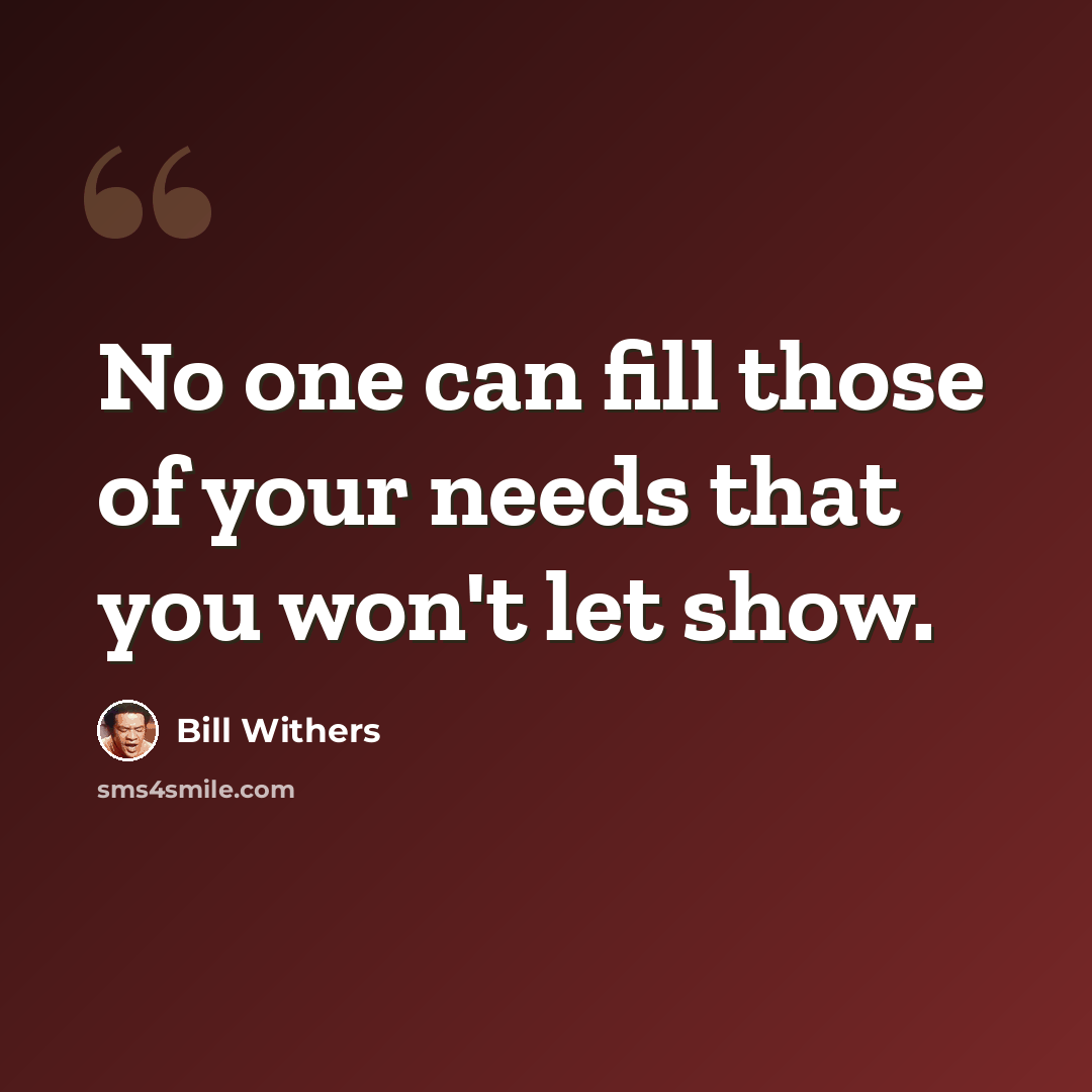 “No one can fill those of your needs that you won't let show.” quote by Bill Withers