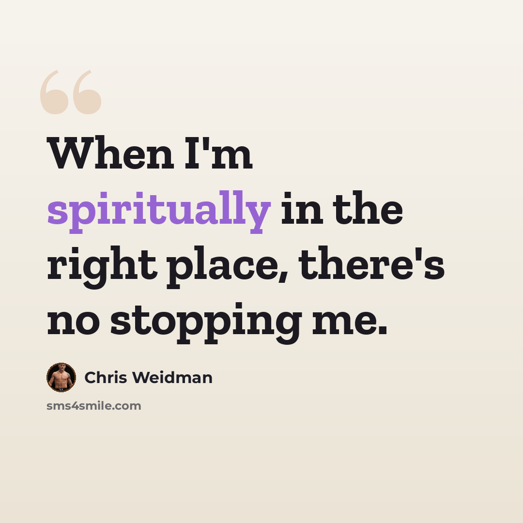 “When I'm spiritually in the right place, there's no stopping me.” quote by Chris Weidman