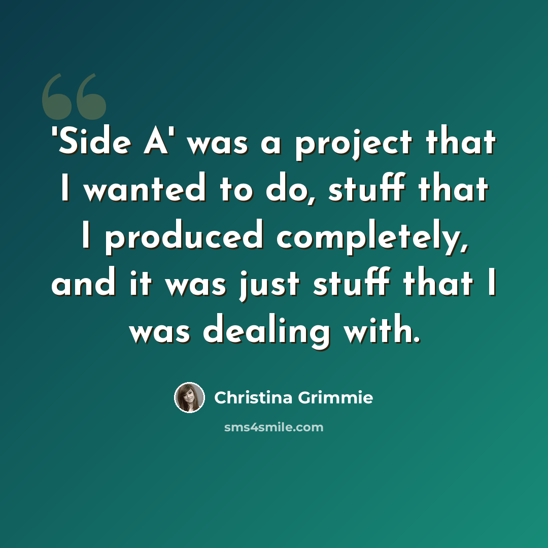 “'Side A' was a project that I wanted to do, stuff that I produced completely, and it was just stuff that I was dealing with.” quote by Christina Grimmie