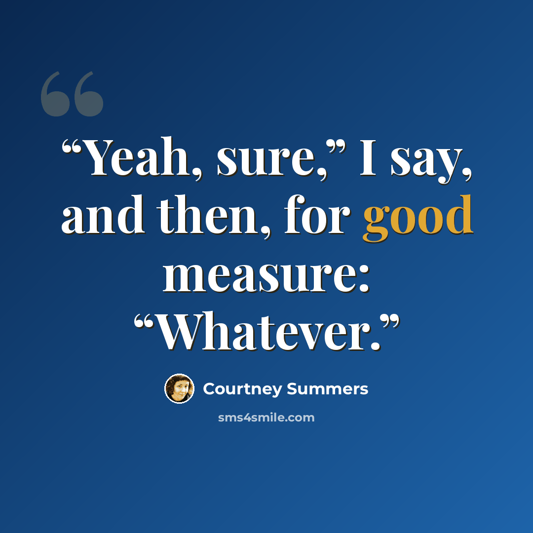 “Yeah, sure,” I say, and then, for good measure: “Whatever.” quote by Courtney Summers
