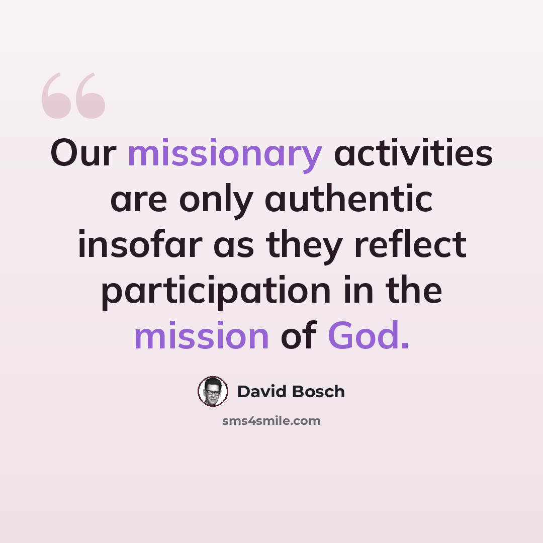 “Our missionary activities are only authentic insofar as they reflect participation in the mission of God.” quote by David Bosch