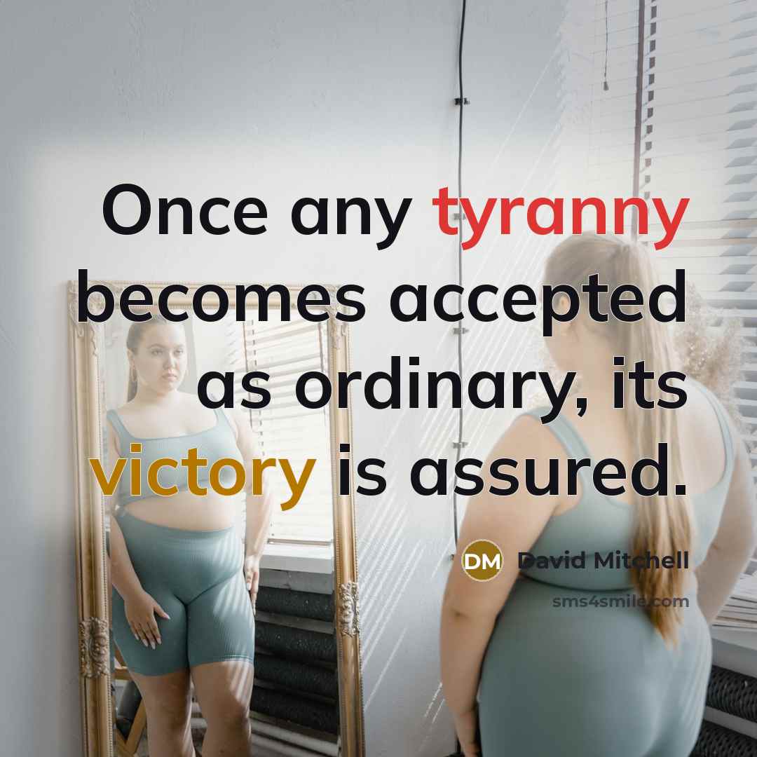 “Once any tyranny becomes accepted as ordinary, its victory is assured.” quote by David Mitchell