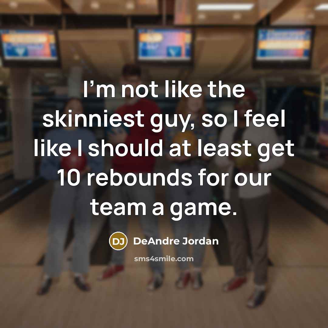 “I'm not like the skinniest guy, so I feel like I should at least get 10 rebounds for our team a game.” quote by DeAndre Jordan